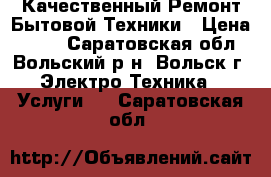 Качественный Ремонт Бытовой Техники › Цена ­ 500 - Саратовская обл., Вольский р-н, Вольск г. Электро-Техника » Услуги   . Саратовская обл.
